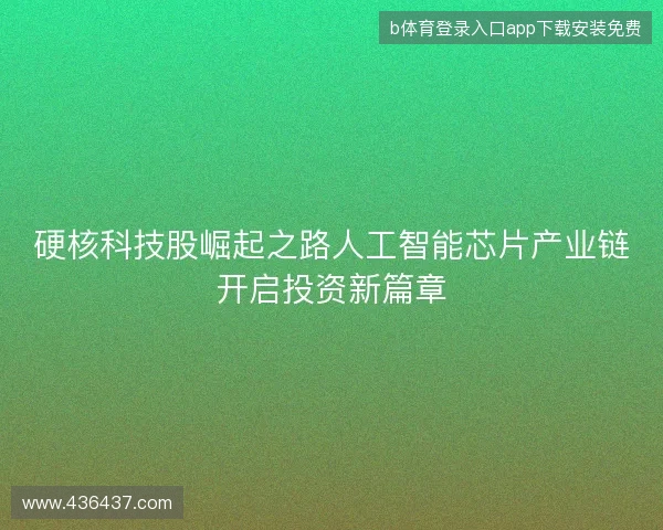 硬核科技股崛起之路人工智能芯片产业链开启投资新篇章 硬核科技股崛起之路人工智能芯片产业链开启投资新篇章