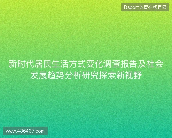 新时代居民生活方式变化调查报告及社会发展趋势分析研究探索新视野